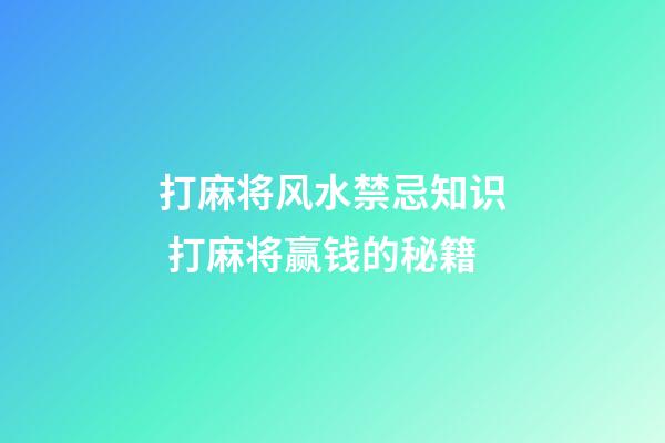 打麻将风水禁忌知识 打麻将赢钱的秘籍